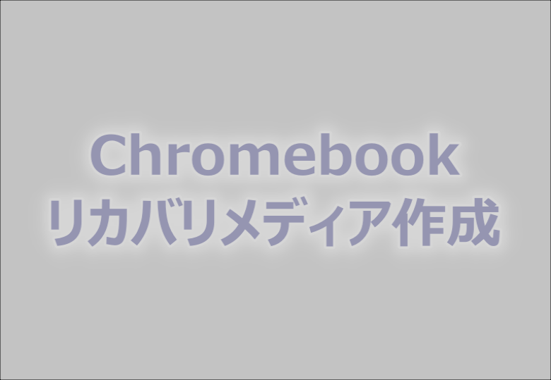 chromebookの再インストール～リカバリメディアの作成
