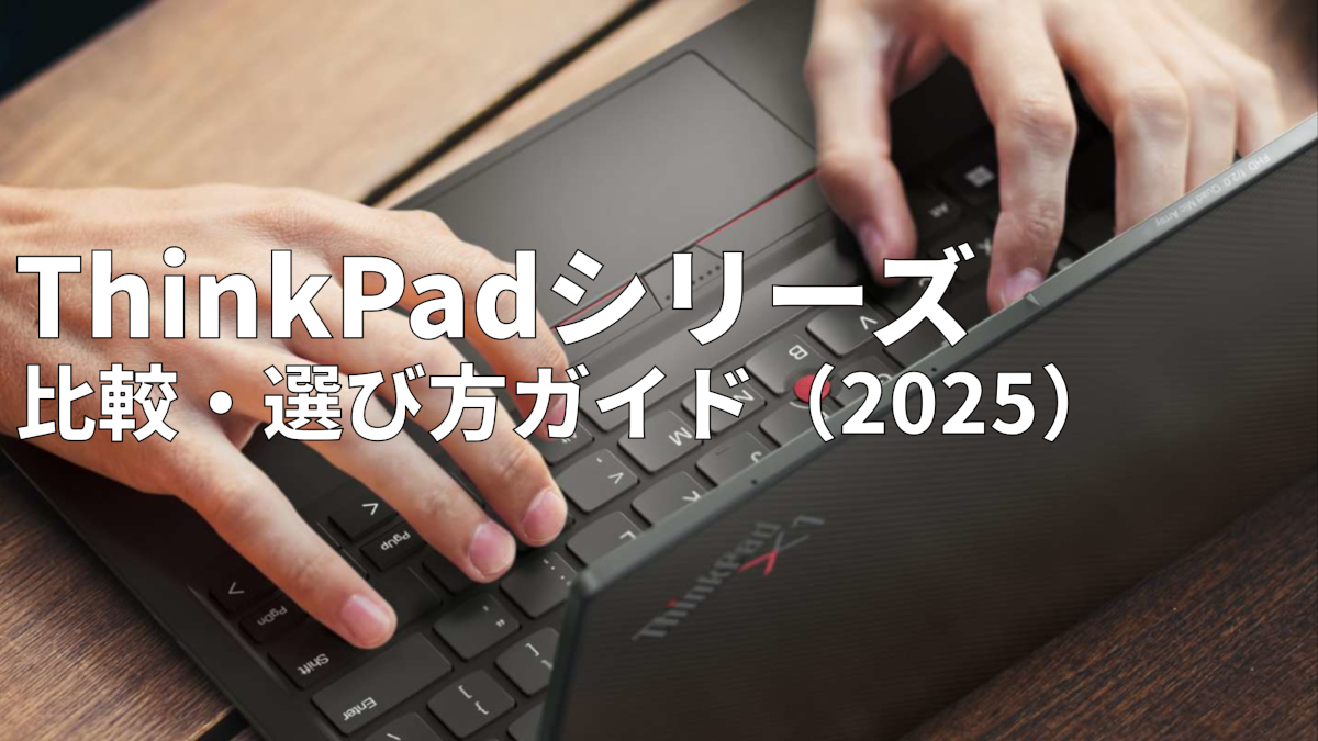 ThinkPadシリーズ 比較・選び方ガイド(2025)