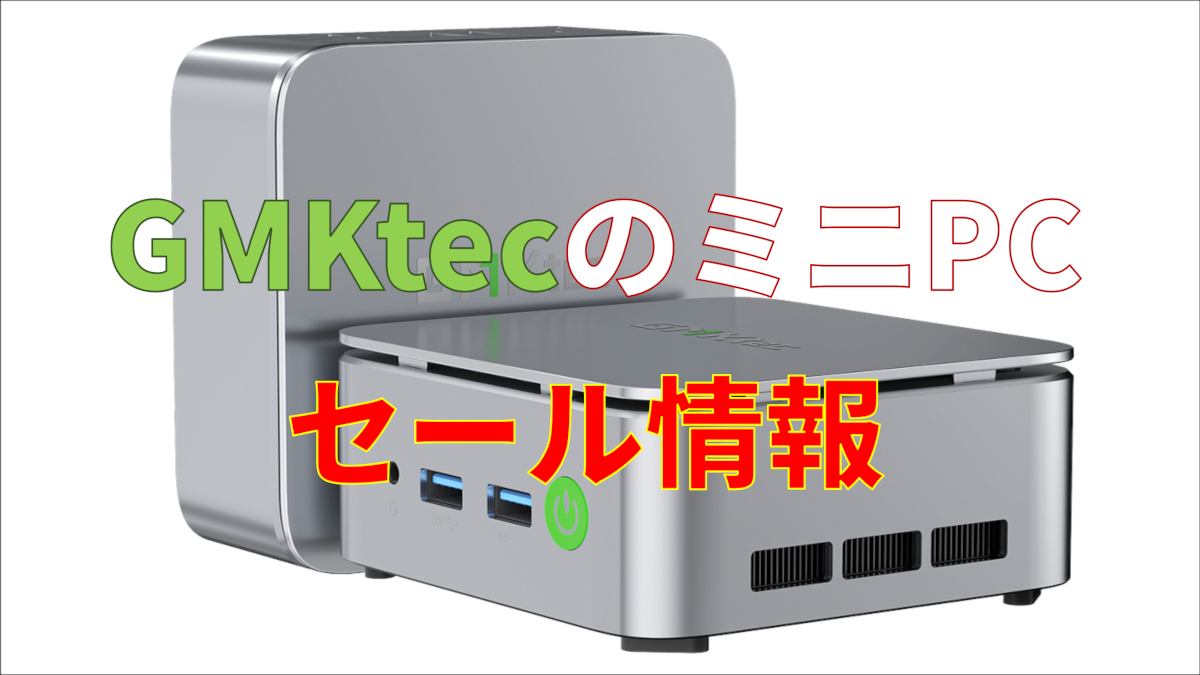 GMKtecのミニPCがセール中！エントリーモデルからハイスペック